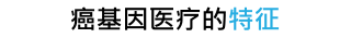 癌基因医疗的特征