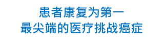 患者康复为第一 最尖端的医疗挑战癌症