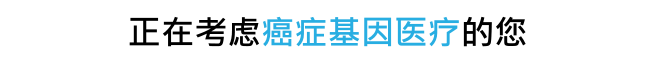 正在考虑癌症基因医疗的您